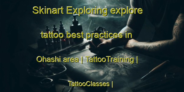 Skinart Exploring explore tattoo best practices in Ohashi area | TattooTraining | TattooClasses | SkinartTraining-Japan